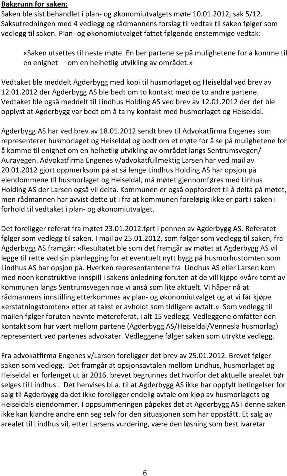 En ber partene se på mulighetene for å komme til en enighet om en helhetlig utvikling av området.» Vedtaket ble meddelt Agderbygg med kopi til husmorlaget og Heiseldal ved brev av 12.01.