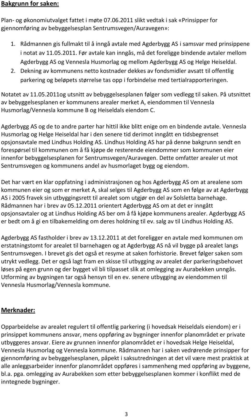 Før avtale kan inngås, må det foreligge bindende avtaler mellom Agderbygg AS og Vennesla Husmorlag og mellom Agderbygg AS og Helge Heiseldal. 2.