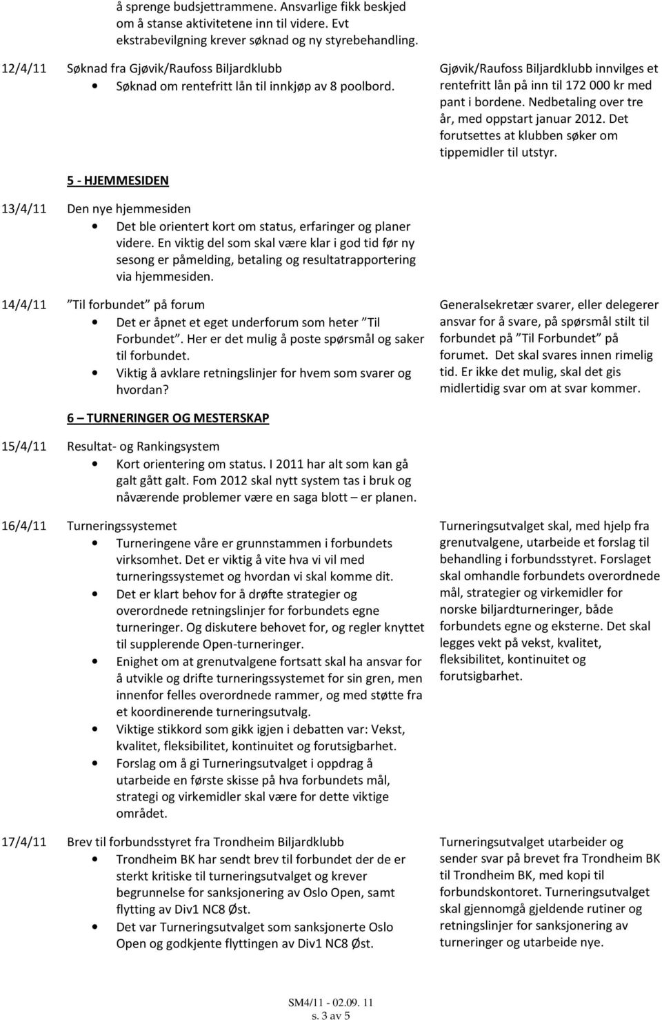 Nedbetaling over tre år, med oppstart januar 2012. Det forutsettes at klubben søker om tippemidler til utstyr.