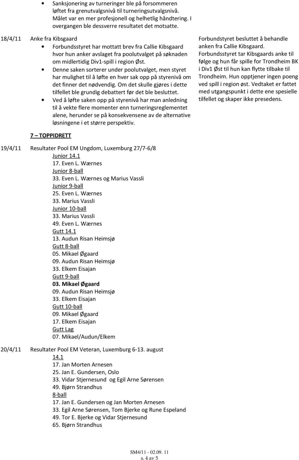 18/4/11 Anke fra Kibsgaard Forbundsstyret har mottatt brev fra Callie Kibsgaard hvor hun anker avslaget fra poolutvalget på søknaden om midlertidig Div1-spill i region Øst.