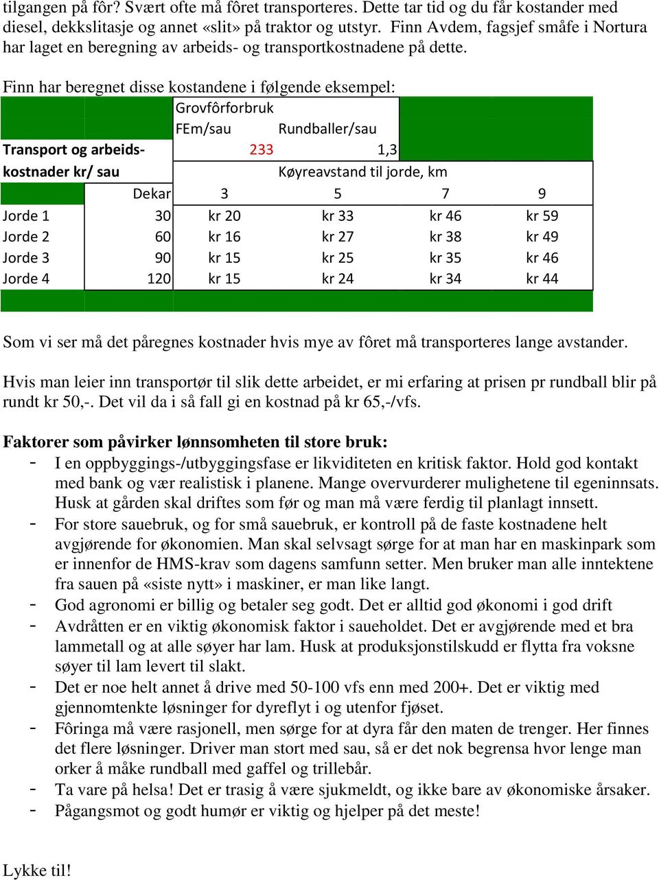 Finn har beregnet disse kostandene i følgende eksempel: Grovfôrforbruk FEm/sau Rundballer/sau Transport og arbeids- 233 1,3 kostnader kr/ sau Køyreavstand til jorde, km Dekar 3 5 7 9 Jorde 1 30 kr 20