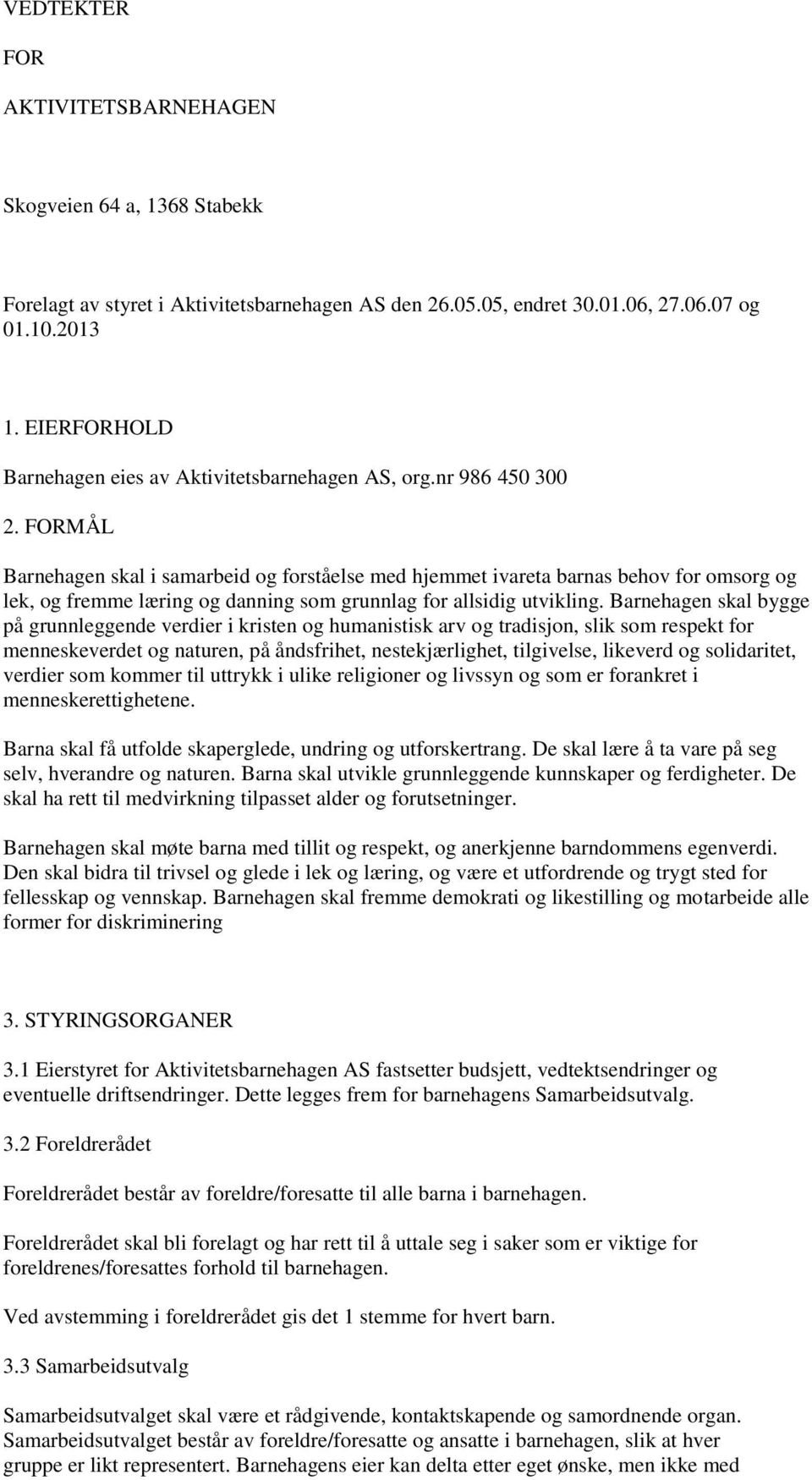 FORMÅL Barnehagen skal i samarbeid og forståelse med hjemmet ivareta barnas behov for omsorg og lek, og fremme læring og danning som grunnlag for allsidig utvikling.