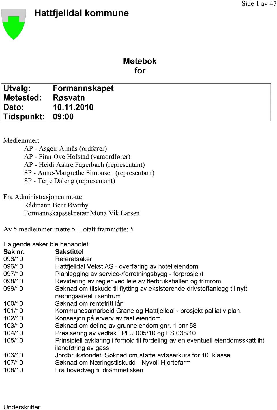 Daleng (representant) Fra Administrasjonen møtte: Rådmann Bent Øverby Formannskapssekretær Mona Vik Larsen Av 5 medlemmer møtte 5. Totalt frammøtte: 5 Følgende saker ble behandlet: Sak nr.