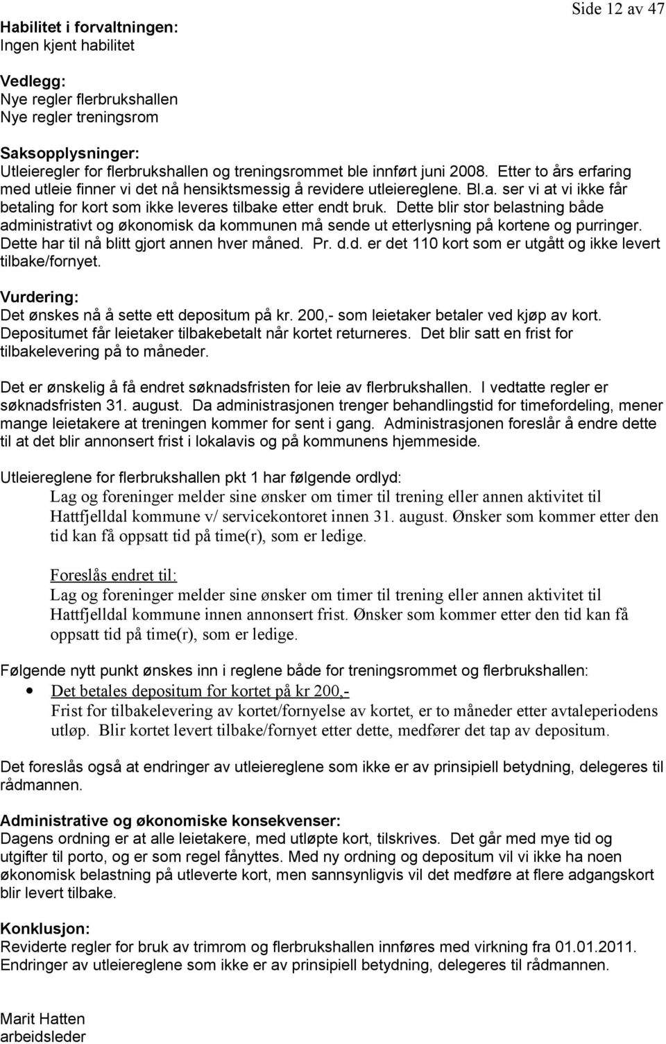 Dette blir stor belastning både administrativt og økonomisk da kommunen må sende ut etterlysning på kortene og purringer. Dette har til nå blitt gjort annen hver måned. Pr. d.d. er det 110 kort som er utgått og ikke levert tilbake/fornyet.