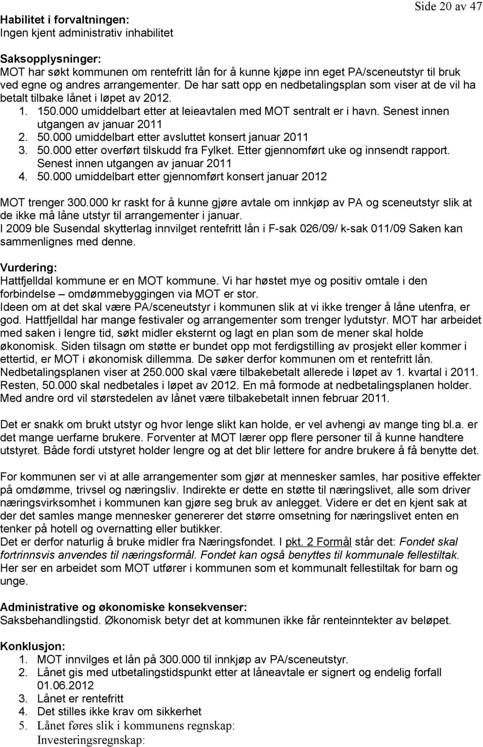 Senest innen utgangen av januar 2011 2. 50.000 umiddelbart etter avsluttet konsert januar 2011 3. 50.000 etter overført tilskudd fra Fylket. Etter gjennomført uke og innsendt rapport.