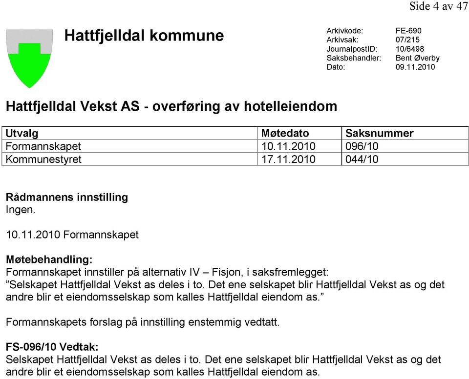 2010 096/10 Kommunestyret 17.11.2010 044/10 Rådmannens innstilling Ingen. 10.11.2010 Formannskapet Møtebehandling: Formannskapet innstiller på alternativ IV Fisjon, i saksfremlegget: Selskapet Hattfjelldal Vekst as deles i to.