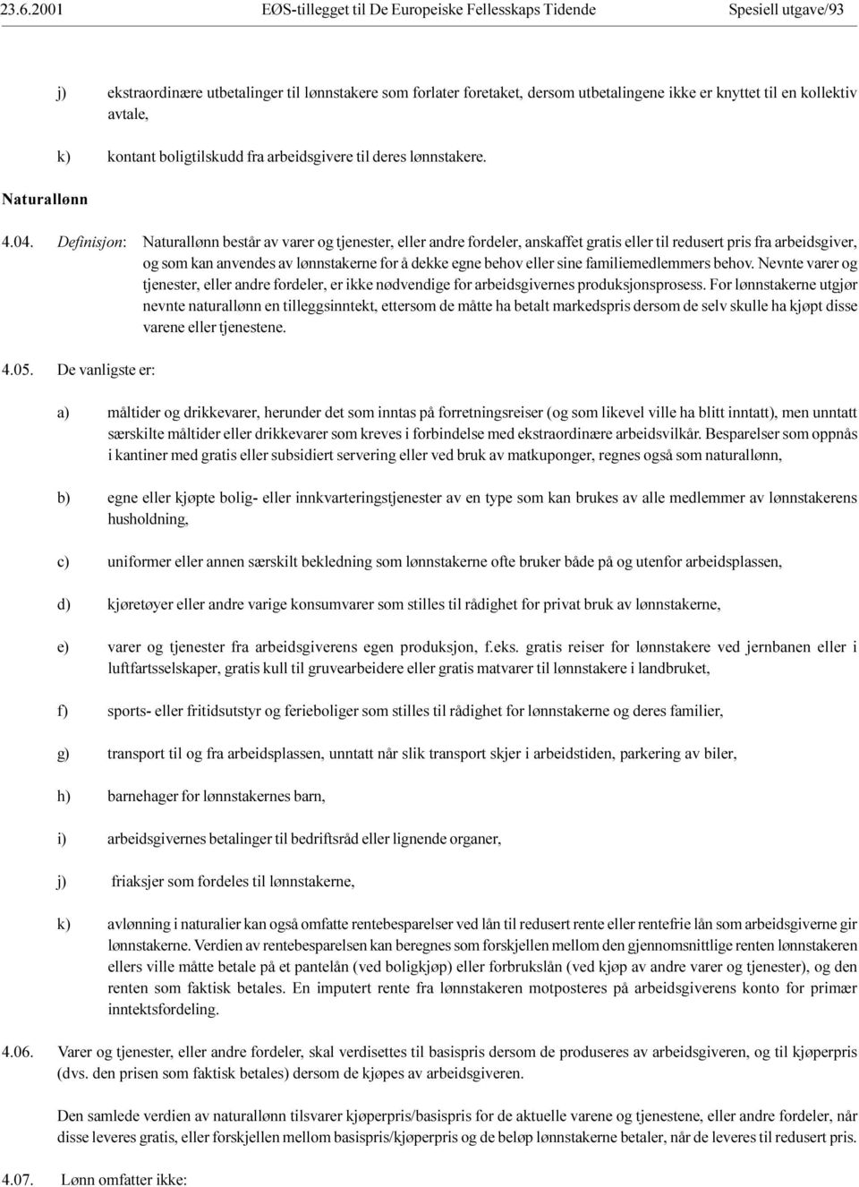 av lønnstakerne for å dekke egne behov eller sine familiemedlemmers behov Nevnte varer og tjenester, eller andre fordeler, er ikke nødvendige for arbeidsgivernes produksjonsprosess For lønnstakerne