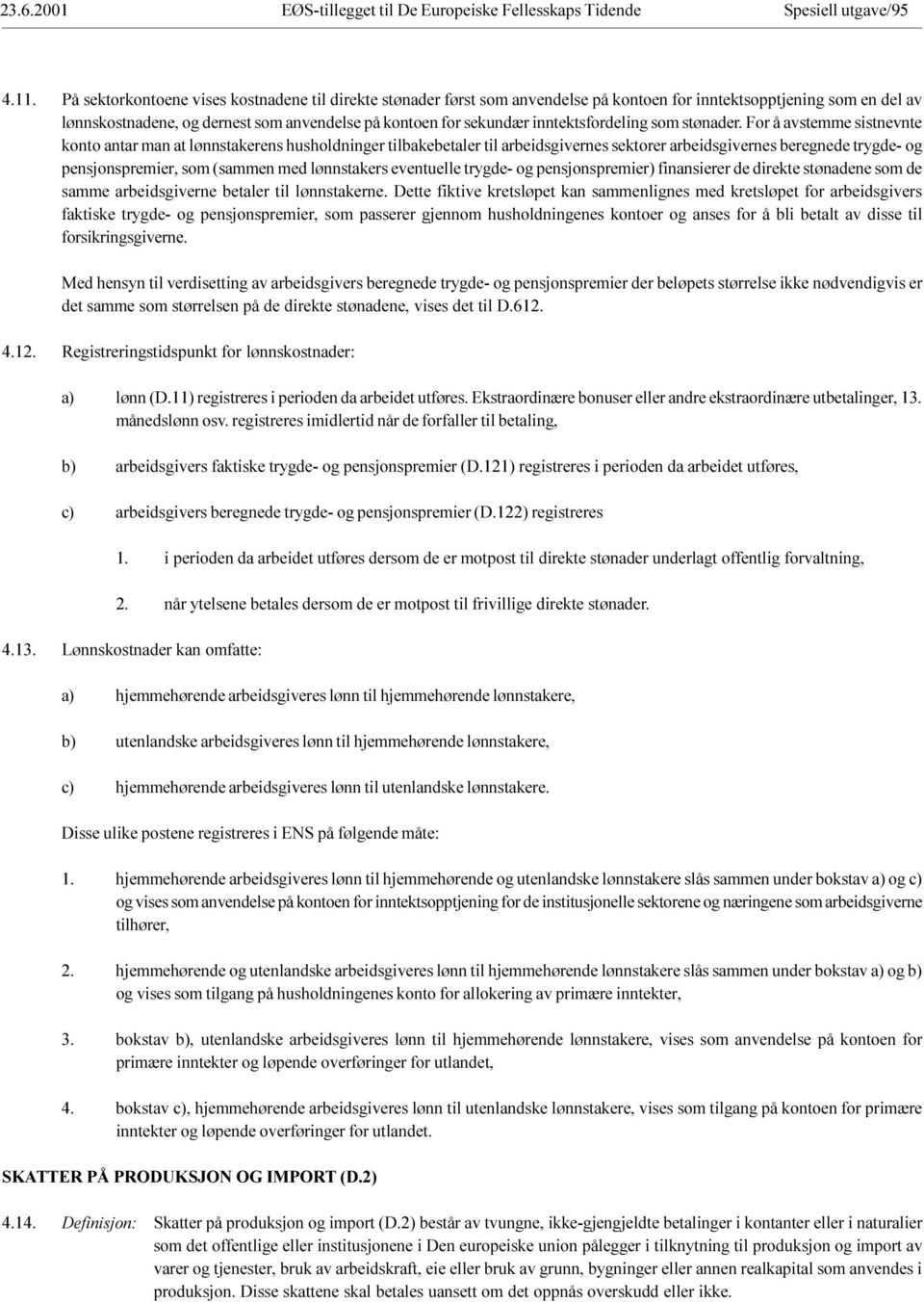 beregnede trygde- og pensjonspremier, som (sammen med lønnstakers eventuelle trygde- og pensjonspremier) finansierer de direkte stønadene som de samme arbeidsgiverne betaler til lønnstakerne Dette