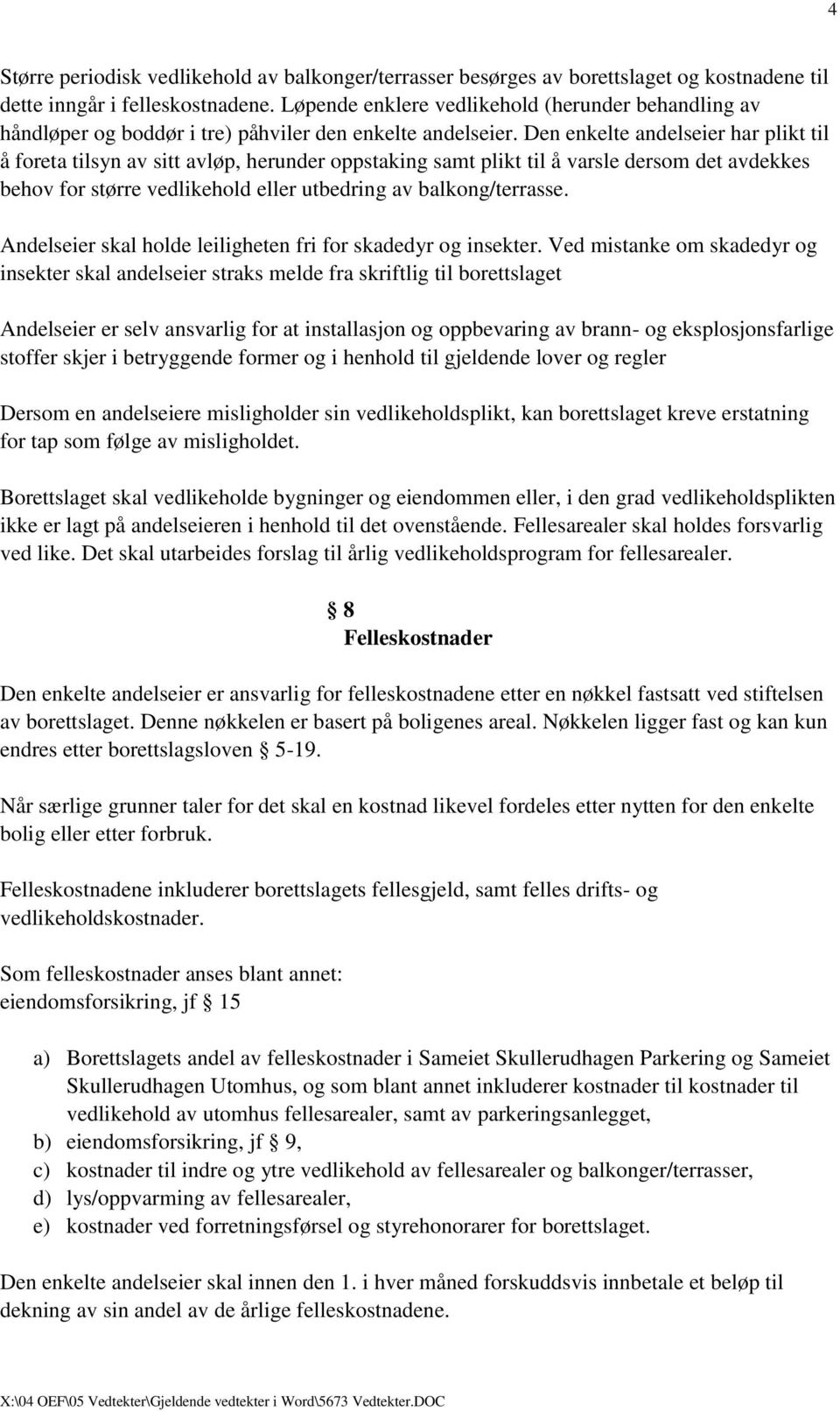 Den enkelte andelseier har plikt til å foreta tilsyn av sitt avløp, herunder oppstaking samt plikt til å varsle dersom det avdekkes behov for større vedlikehold eller utbedring av balkong/terrasse.