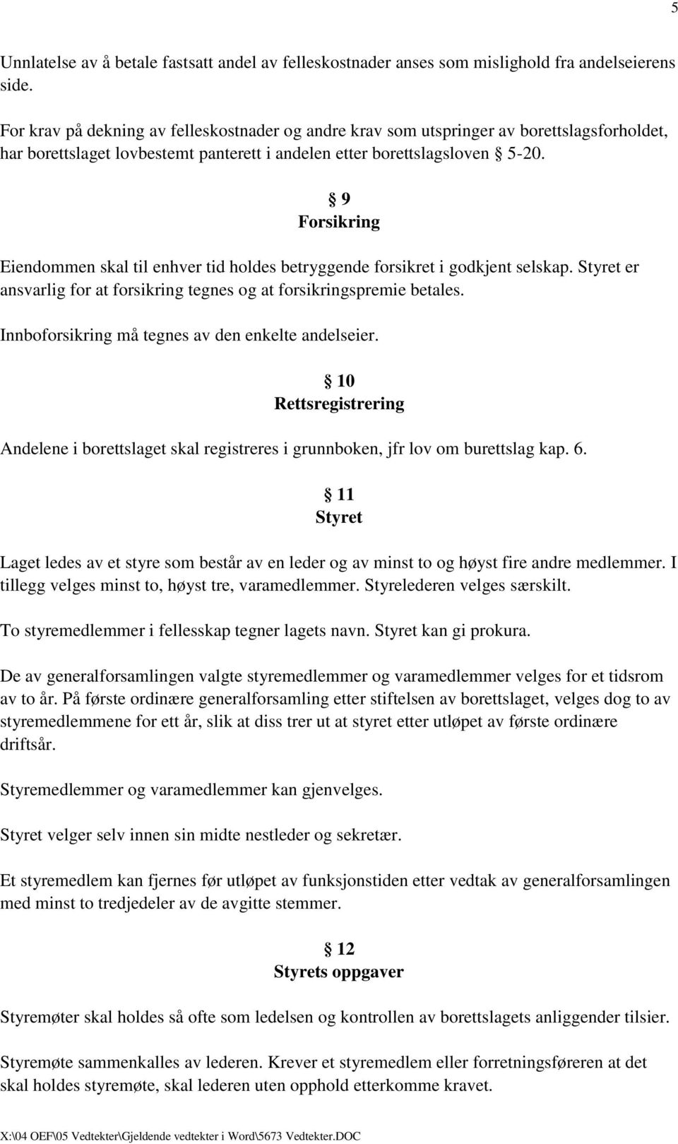 9 Forsikring Eiendommen skal til enhver tid holdes betryggende forsikret i godkjent selskap. Styret er ansvarlig for at forsikring tegnes og at forsikringspremie betales.