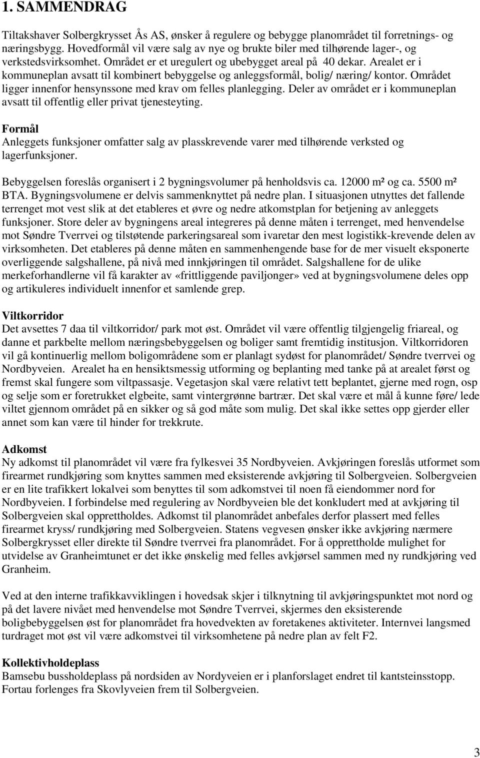 Arealet er i kommuneplan avsatt til kombinert bebyggelse og anleggsformål, bolig/ næring/ kontor. Området ligger innenfor hensynssone med krav om felles planlegging.