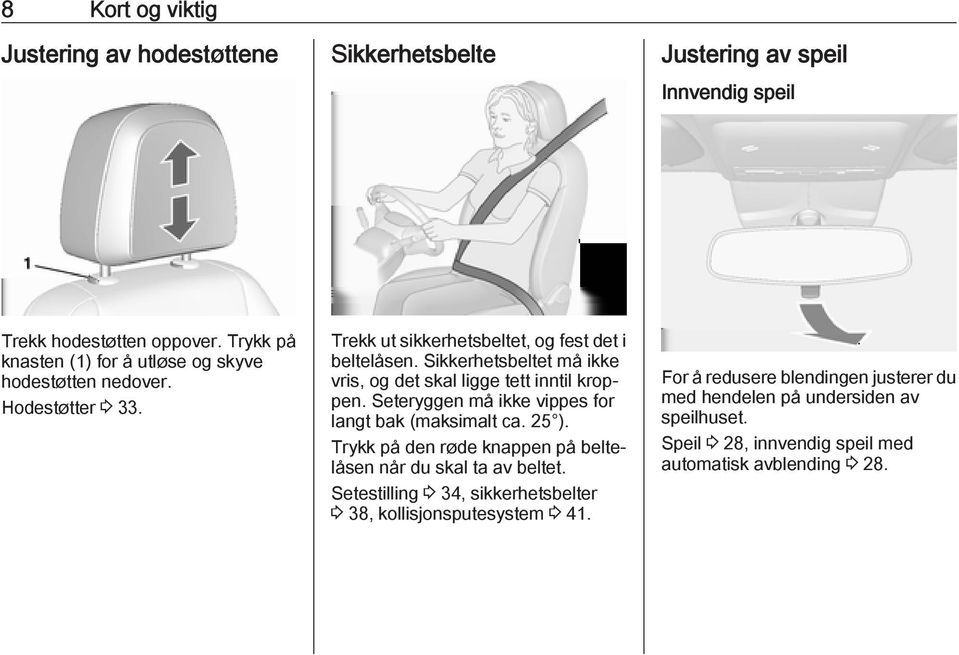 Sikkerhetsbeltet må ikke vris, og det skal ligge tett inntil kroppen. Seteryggen må ikke vippes for langt bak (maksimalt ca. 25 ).