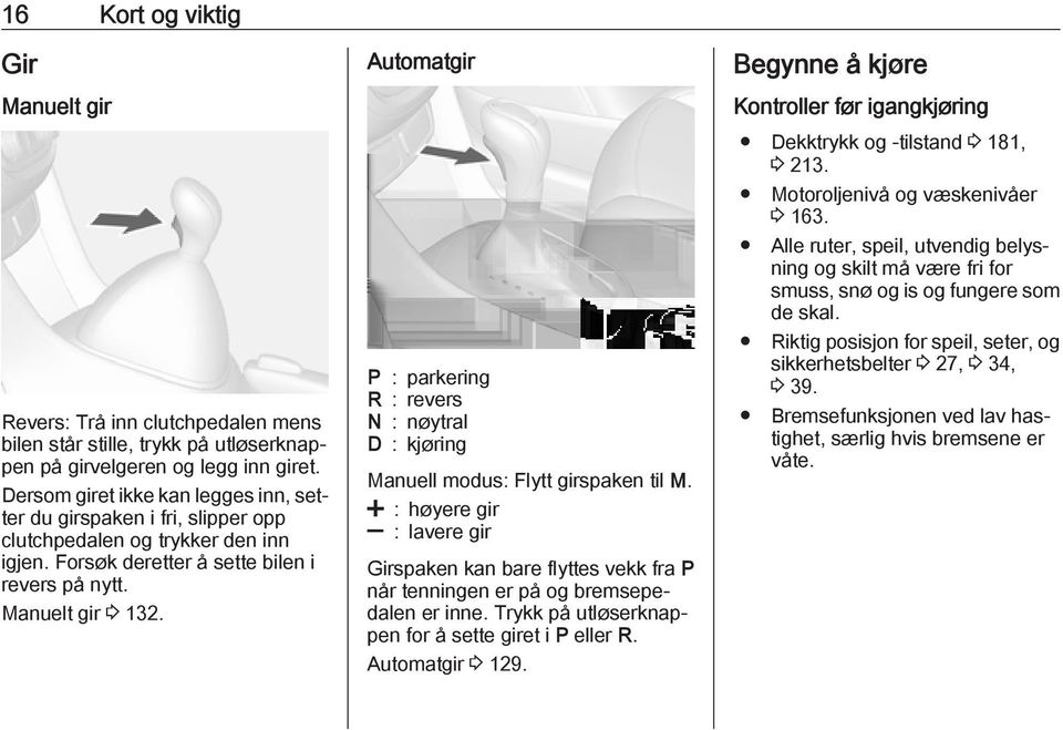 Automatgir P : parkering R : revers N : nøytral D : kjøring Manuell modus: Flytt girspaken til M.