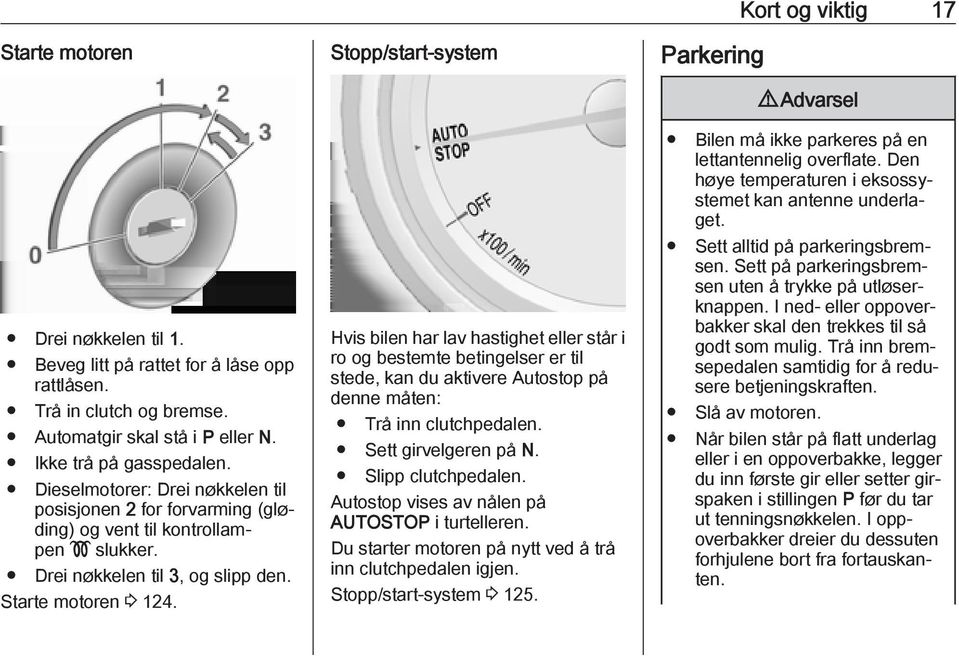 Dieselmotorer: Drei nøkkelen til posisjonen 2 for forvarming (gløding) og vent til kontrollampen! slukker. Drei nøkkelen til 3, og slipp den. Starte motoren 3 124.