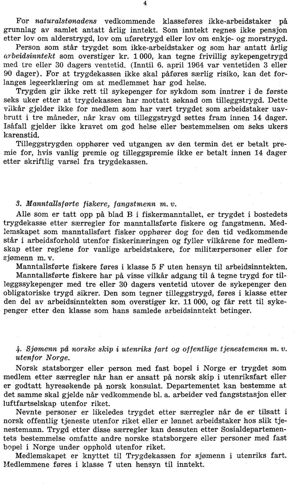 (Inntil 6 april 964 var ventetiden 3 eller 90 dager) For at trygdekassen ikke skal påføres særlig risiko, kan det forlanges legeerklæring om at medlemmet har god helse Trygden gir ikke rett til