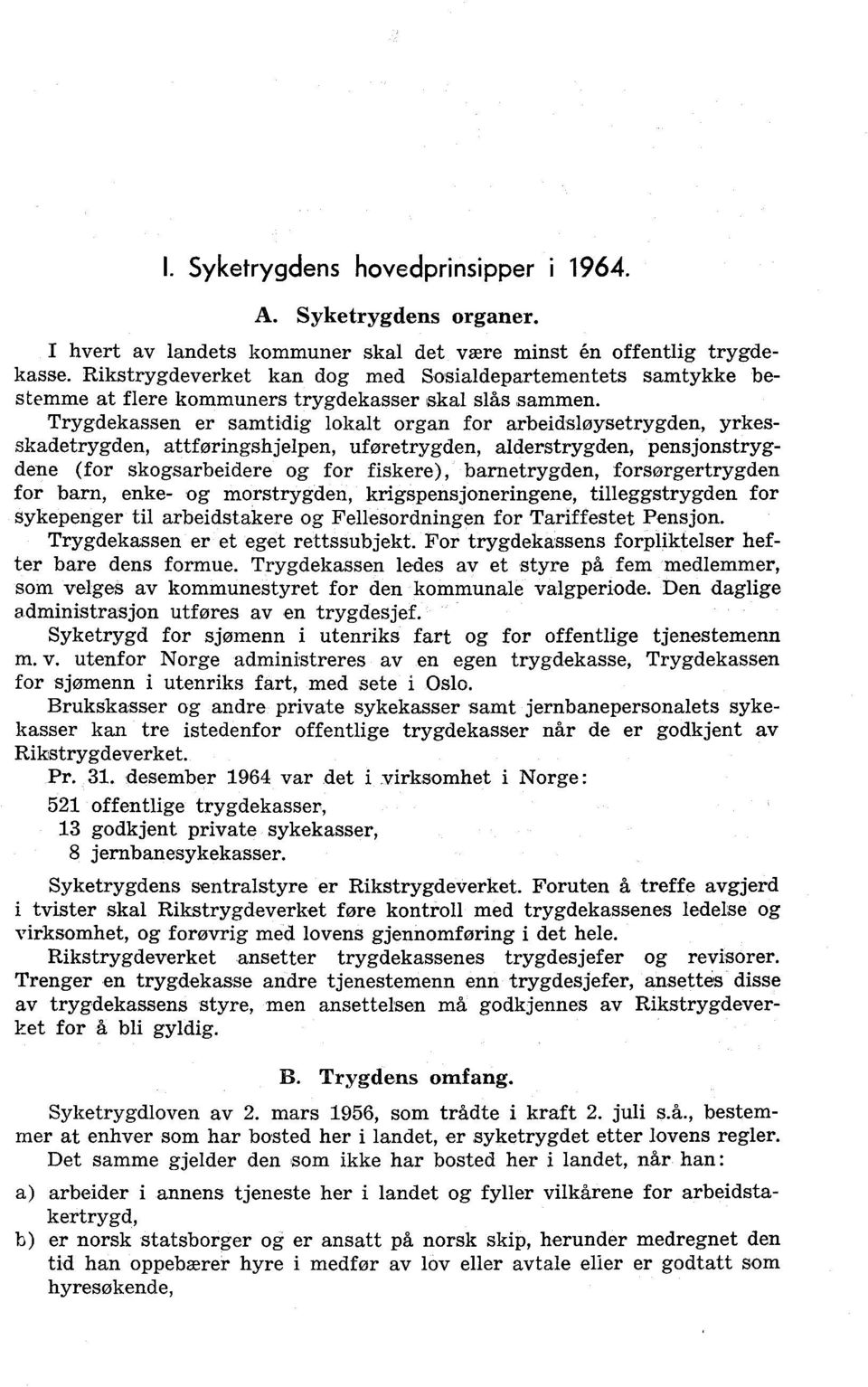 pensjonstrygdene (for skogsarbeidere og for fiskere), barnetrygden, forsørgertrygden for barn, enke- og morstrygden, krigspensjoneringene, tilleggstrygden for sykepenger til arbeidstakere og