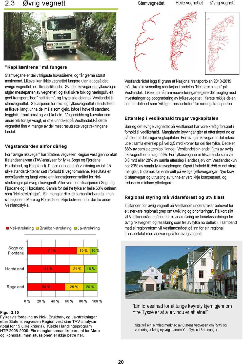 Øvrige riksvegar og fylkesvegar utgjer mesteparten av vegnettet, og skal sikre folk og næringsliv eit godt transporttilbod heilt fram, og knyte alle delar av Vestlandet til stamvegnettet.