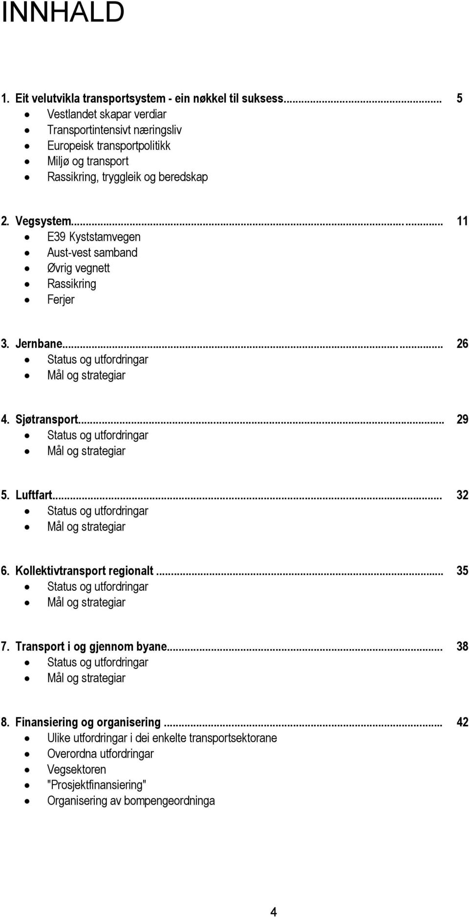 .. 11 E39 Kyststamvegen Aust-vest samband Øvrig vegnett Rassikring Ferjer 3. Jernbane... 26 Status og utfordringar Mål og strategiar 4. Sjøtransport... 29 Status og utfordringar Mål og strategiar 5.