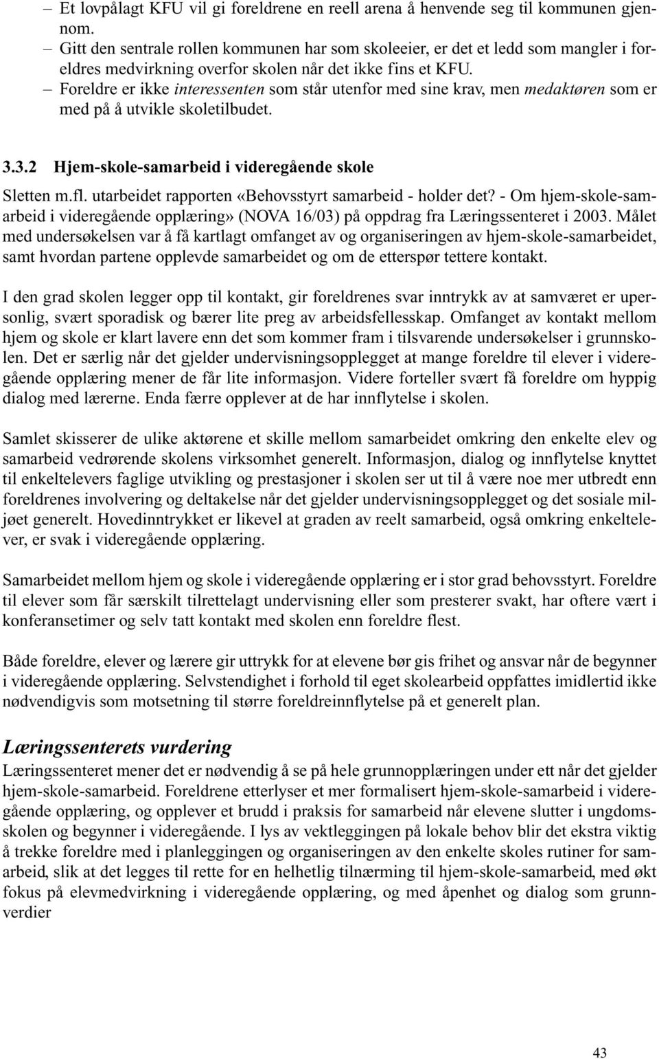 Foreldre er ikke interessenten som står utenfor med sine krav, men medaktøren som er med på å utvikle skoletilbudet. 3.3.2 Hjem-skole-samarbeid i videregående skole Sletten m.fl.