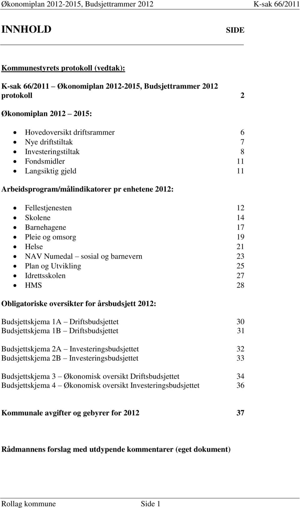 barnevern 23 Plan og Utvikling 25 Idrettsskolen 27 HMS 28 Obligatoriske oversikter for årsbudsjett 2012: Budsjettskjema 1A Driftsbudsjettet 30 Budsjettskjema 1B Driftsbudsjettet 31 Budsjettskjema 2A