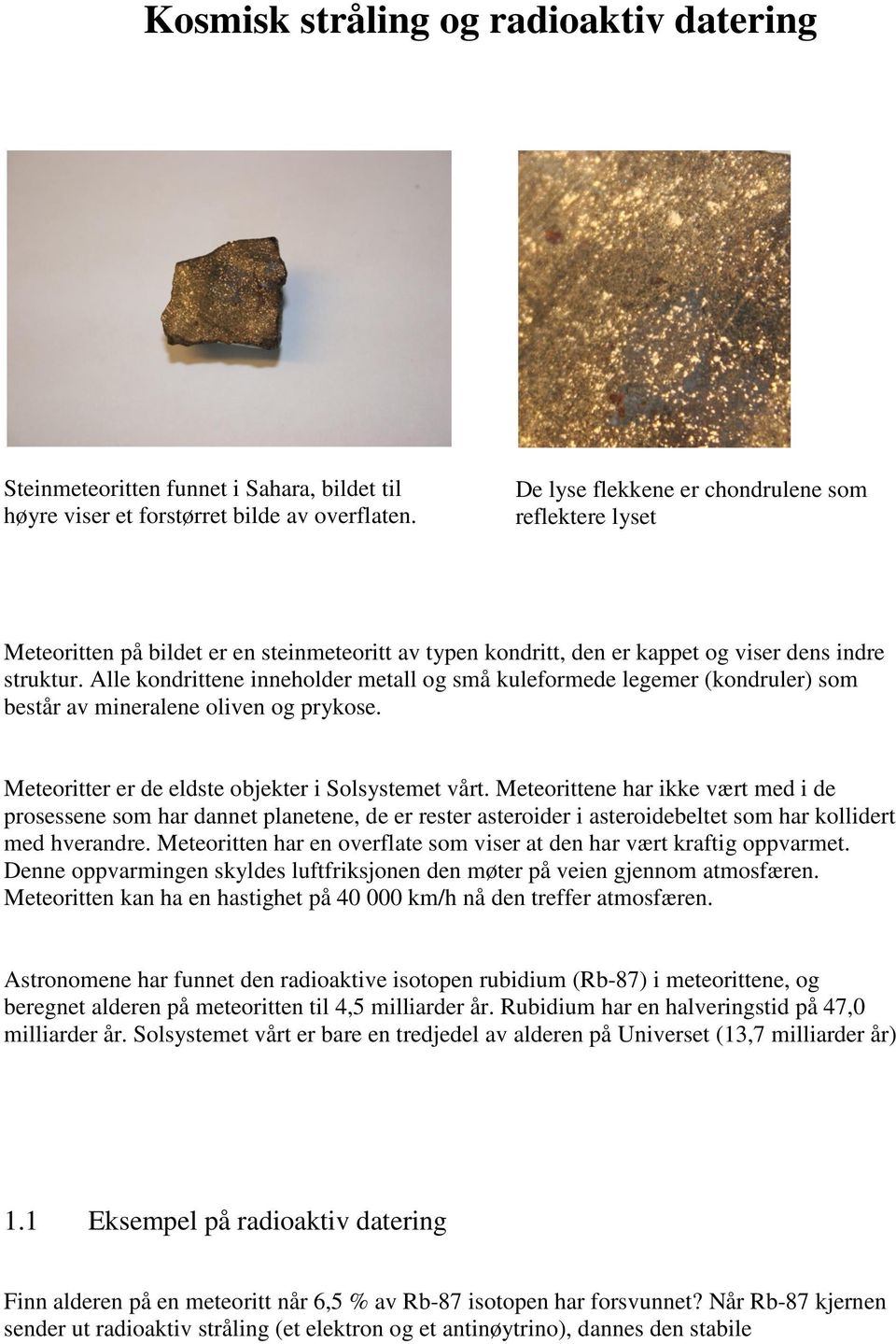 Alle kondrittene inneholder metall og små kuleformede legemer (kondruler) som består av mineralene oliven og prykose. Meteoritter er de eldste objekter i Solsystemet vårt.