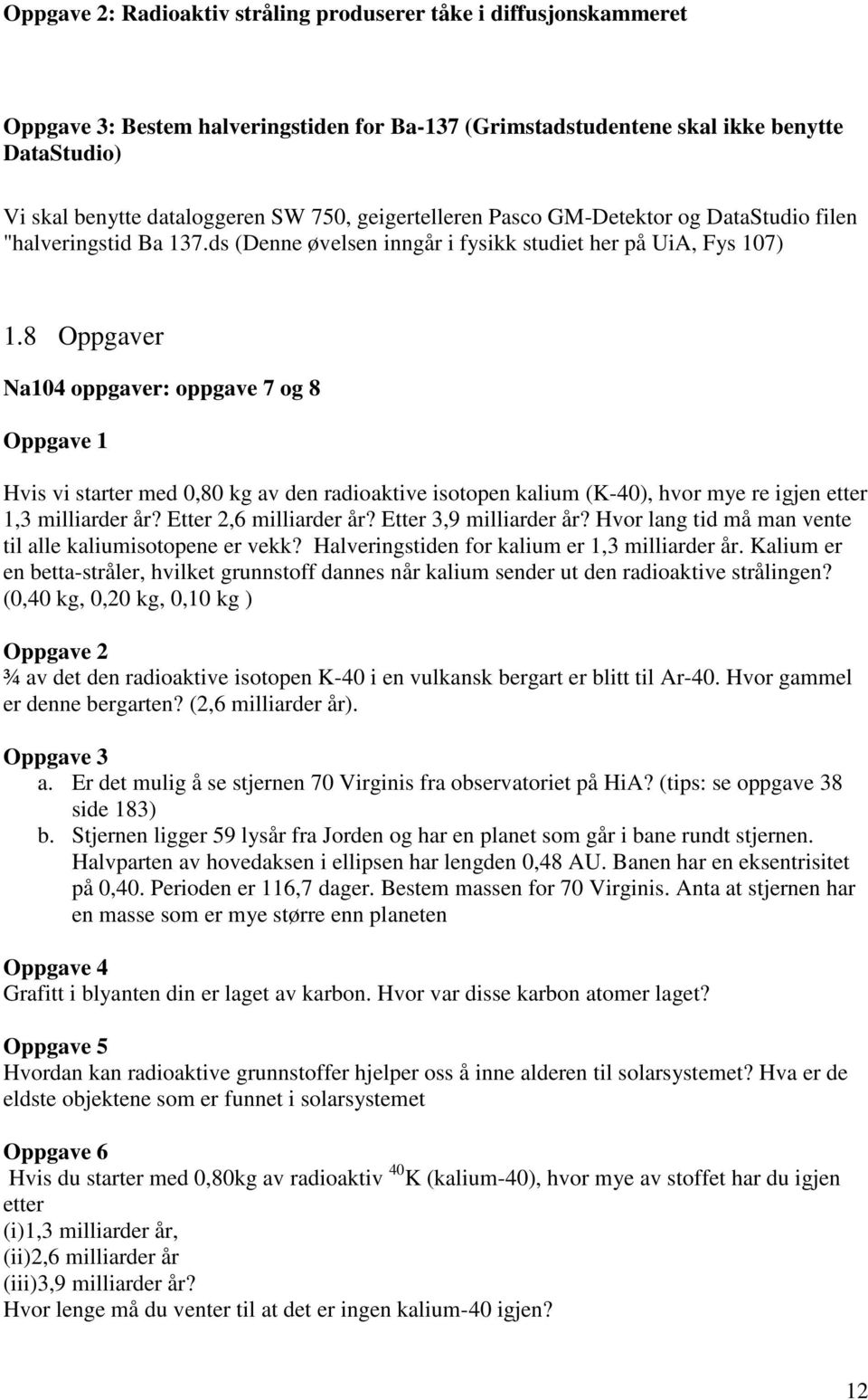 8 Oppgaver Na104 oppgaver: oppgave 7 og 8 Oppgave 1 Hvis vi starter med 0,80 kg av den radioaktive isotopen kalium (K-40), hvor mye re igjen etter 1,3 milliarder år? Etter 2,6 milliarder år?