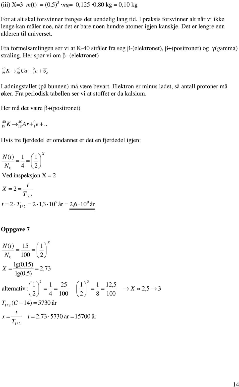 Fra formelsamlingen ser vi at K-40 stråler fra seg β-(elektronet), β+(positronet) og γ(gamma) stråling.