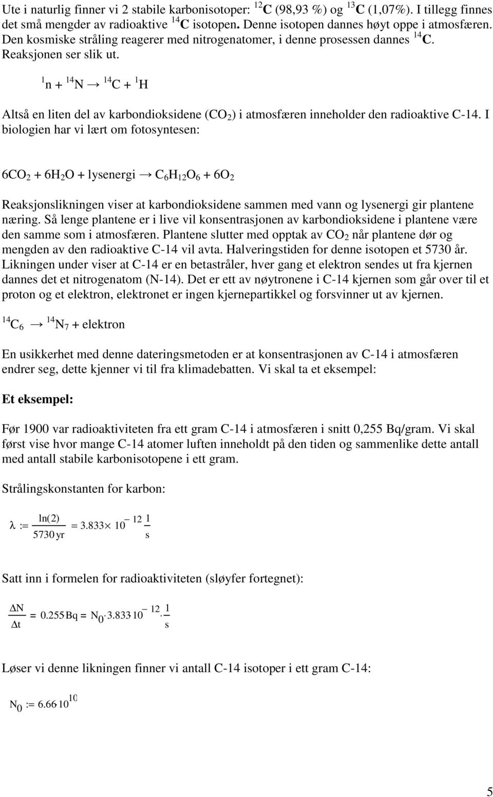 1 n + 14 N 14 C + 1 H Altså en liten del av karbondioksidene (CO 2 ) i atmosfæren inneholder den radioaktive C-14.