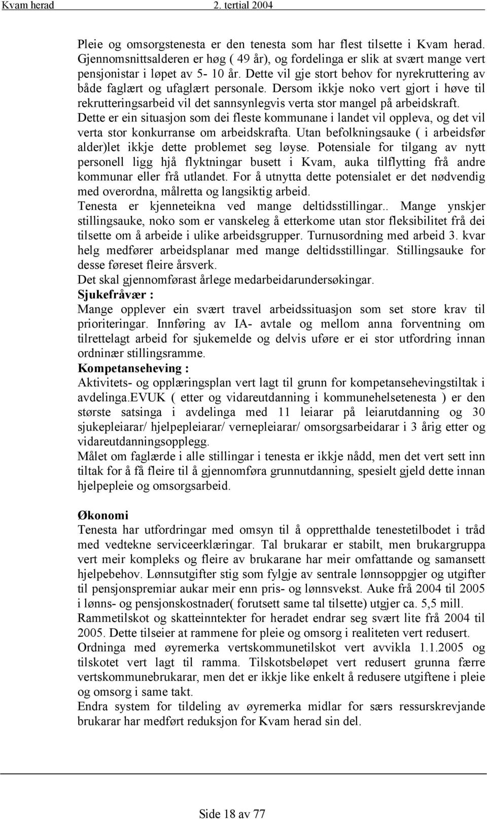 Dette er ein situasjon som dei fleste kommunane i landet vil oppleva, og det vil verta stor konkurranse om arbeidskrafta. Utan befolkningsauke ( i arbeidsfør alder)let ikkje dette problemet seg løyse.