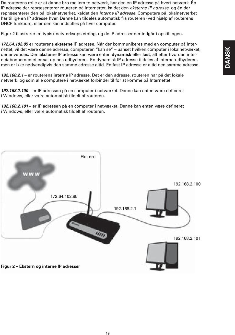 Computere på lokalnetværket har tillige en IP adresse hver. Denne kan tildeles automatisk fra routeren (ved hjælp af routerens DHCP funktion), eller den kan indstilles på hver computer.