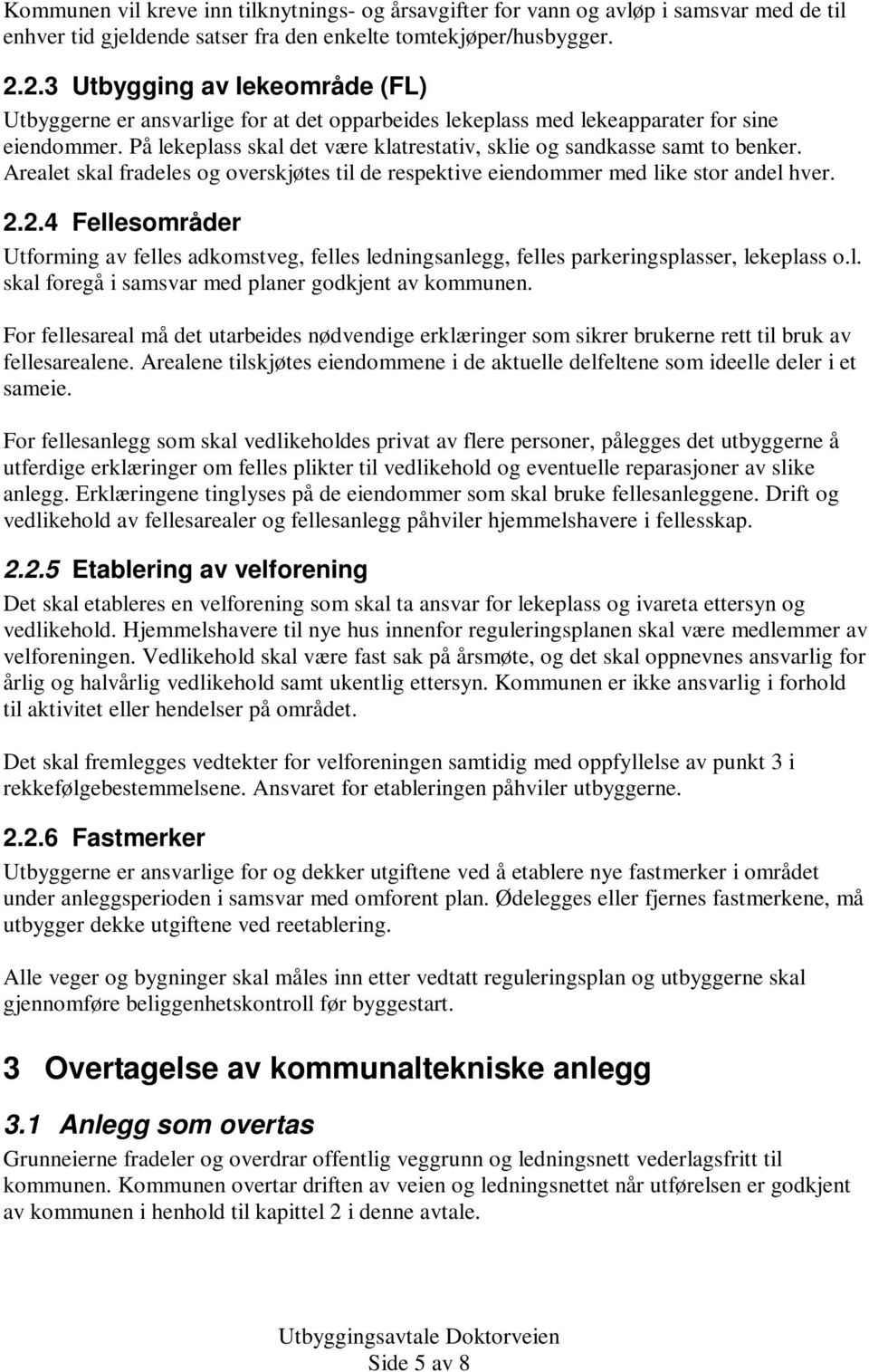 På lekeplass skal det være klatrestativ, sklie og sandkasse samt to benker. Arealet skal fradeles og overskjøtes til de respektive eiendommer med like stor andel hver. 2.