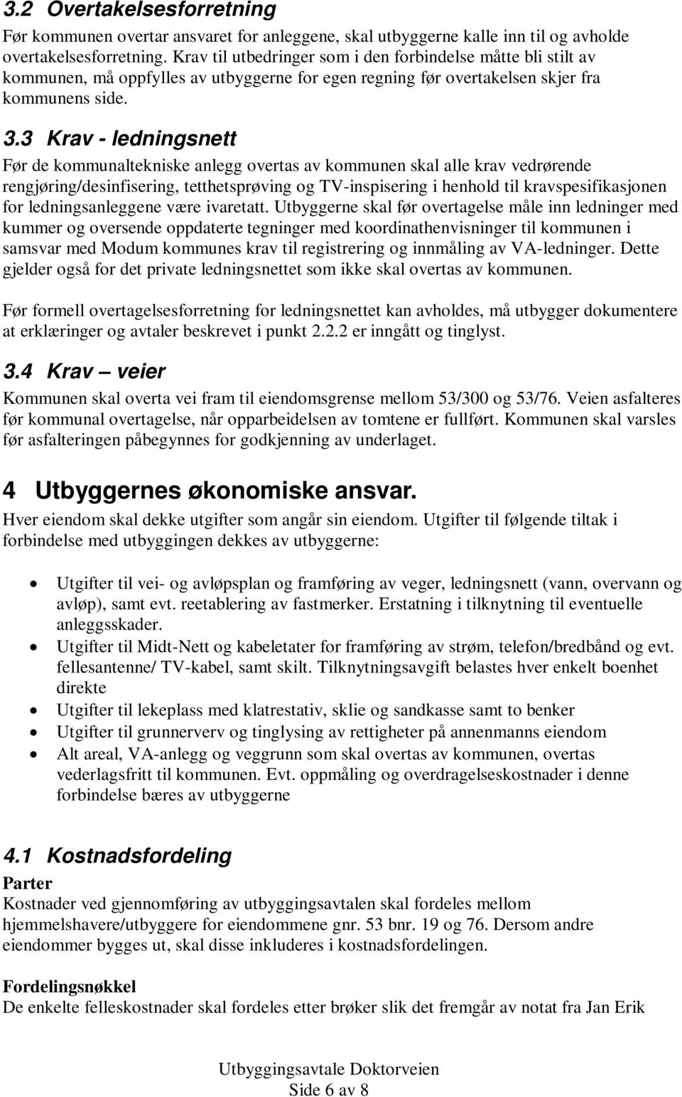 3 Krav - ledningsnett Før de kommunaltekniske anlegg overtas av kommunen skal alle krav vedrørende rengjøring/desinfisering, tetthetsprøving og TV-inspisering i henhold til kravspesifikasjonen for