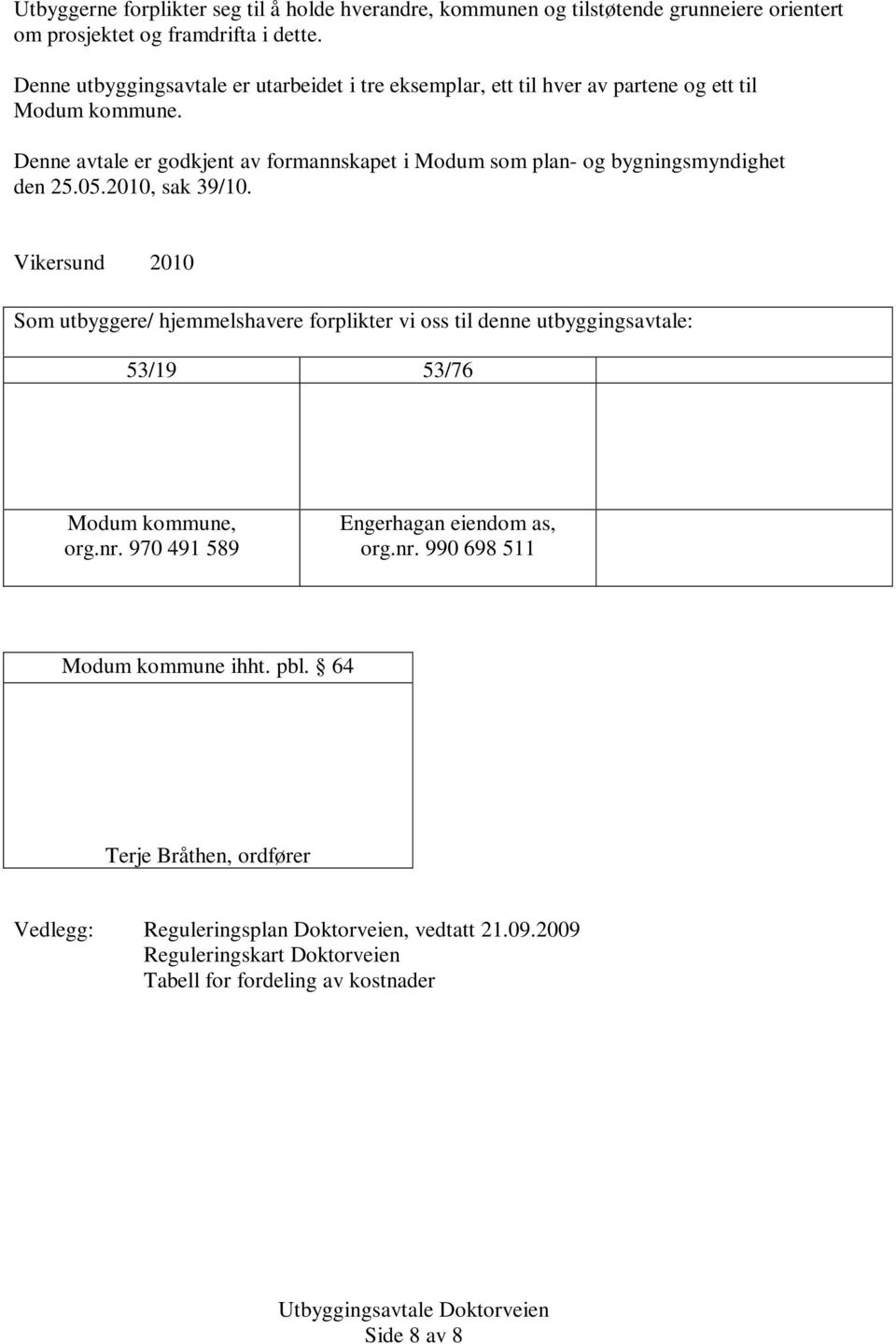 Denne avtale er godkjent av formannskapet i Modum som plan- og bygningsmyndighet den 25.05.2010, sak 39/10.