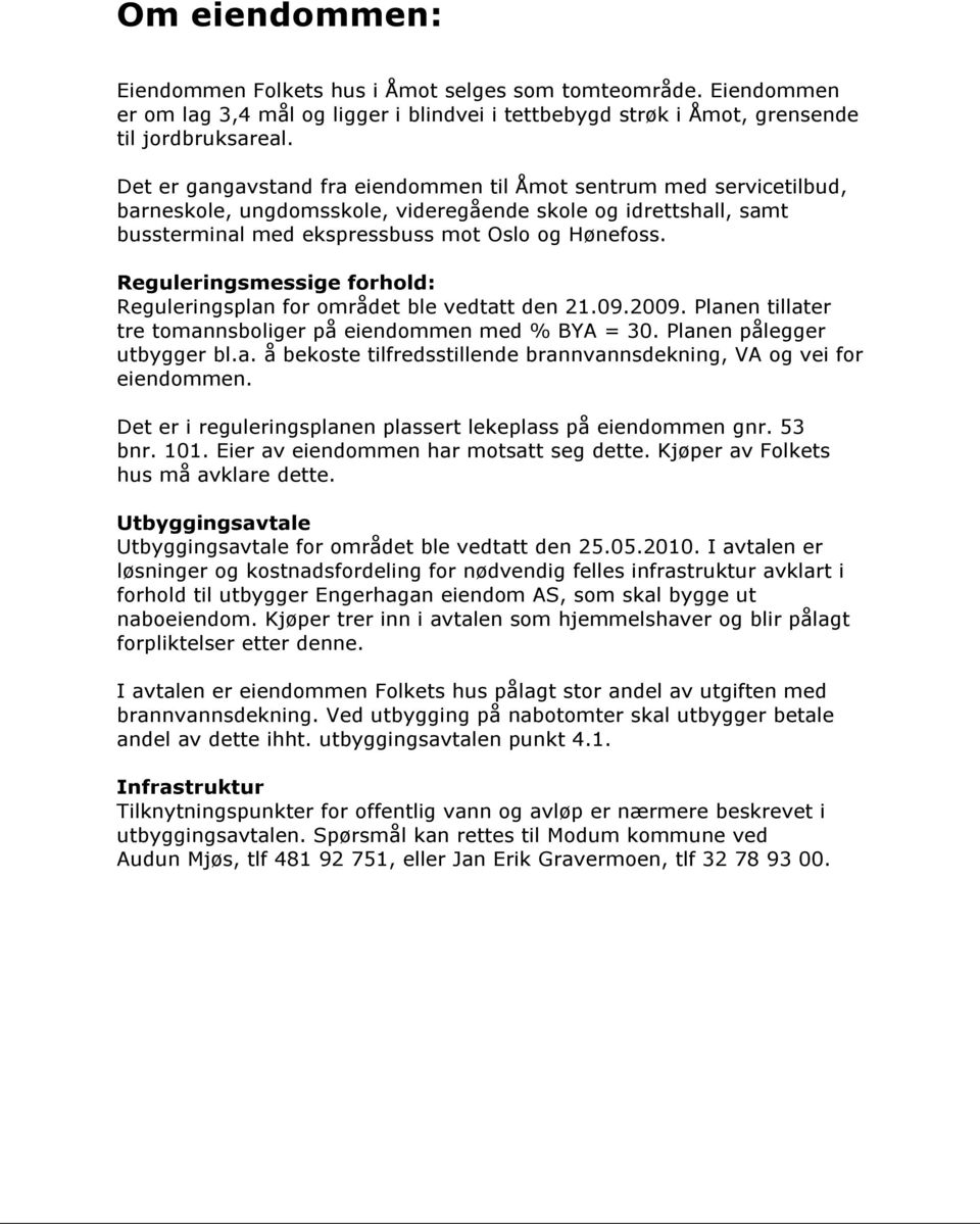 Reguleringsmessige forhold: Reguleringsplan for området ble vedtatt den 21.09.2009. Planen tillater tre tomannsboliger på eiendommen med % BYA = 30. Planen pålegger utbygger bl.a. å bekoste tilfredsstillende brannvannsdekning, VA og vei for eiendommen.