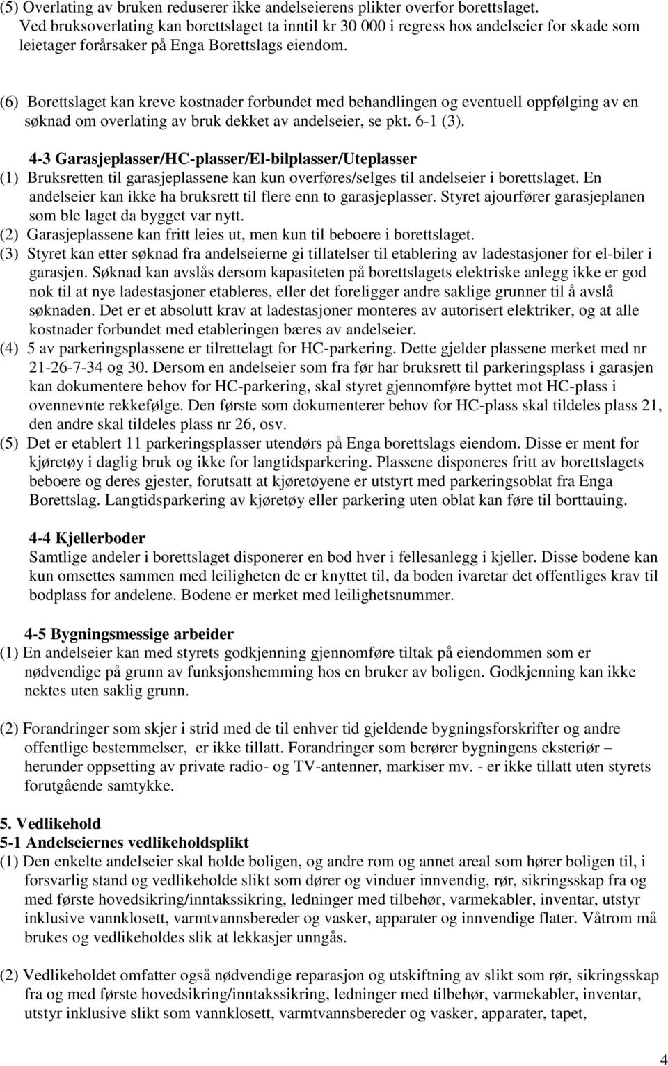 (6) Borettslaget kan kreve kostnader forbundet med behandlingen og eventuell oppfølging av en søknad om overlating av bruk dekket av andelseier, se pkt. 6-1 (3).