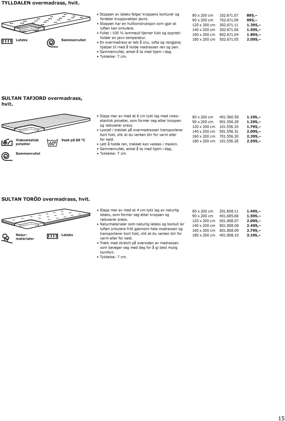 Tykkelse: 7 cm. 80 x 200 cm 102.671.07 895, 90 x 200 cm 702.671.09 995, 120 x 200 cm 302.671.11 1.395, 140 x 200 cm 302.671.06 1.595, 160 x 200 cm 802.671.04 1.895, 180 x 200 cm 502.671.05 2.