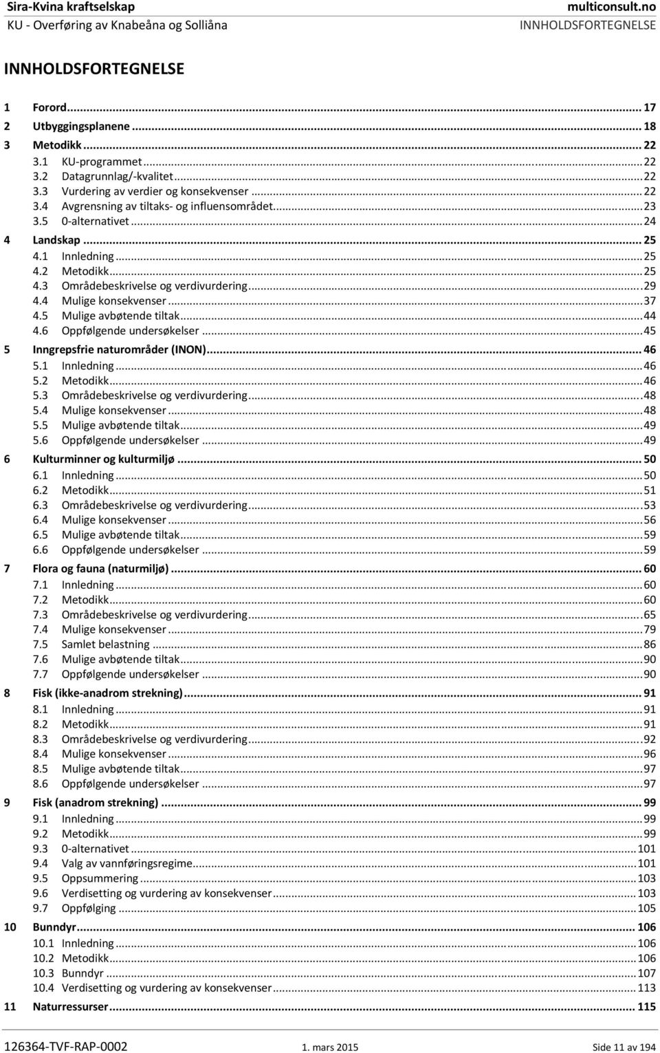 4 Mulige konsekvenser... 37 4.5 Mulige avbøtende tiltak... 44 4.6 Oppfølgende undersøkelser... 45 5 Inngrepsfrie naturområder (INON)... 46 5.1 Innledning... 46 5.2 Metodikk... 46 5.3 Områdebeskrivelse og verdivurdering.