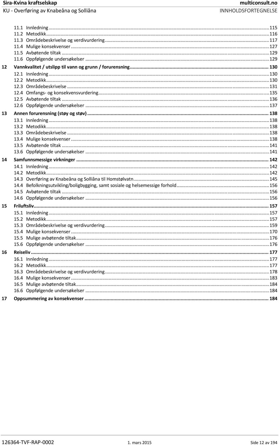 4 Omfangs og konsekvensvurdering... 135 12.5 Avbøtende tiltak... 136 12.6 Oppfølgende undersøkelser... 137 13 Annen forurensning (støy og støv)... 138 13.1 Innledning... 138 13.2 Metodikk... 138 13.3 Områdebeskrivelse.