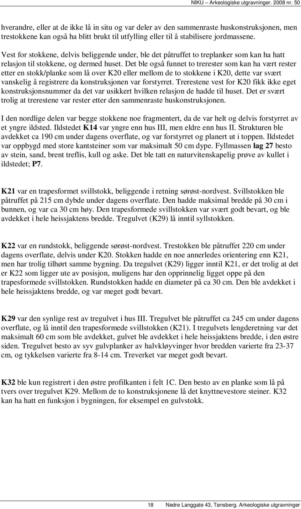 Det ble også funnet to trerester som kan ha vært rester etter en stokk/planke som lå over K20 eller mellom de to stokkene i K20, dette var svært vanskelig å registrere da konstruksjonen var