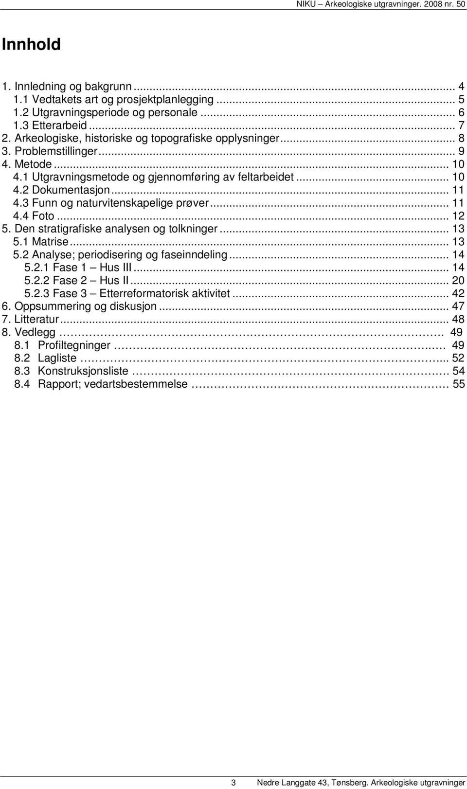 3 Funn og naturvitenskapelige prøver... 11 4.4 Foto... 12 5. Den stratigrafiske analysen og tolkninger... 13 5.1 Matrise... 13 5.2 Analyse; periodisering og faseinndeling... 14 5.2.1 Fase 1 Hus III.