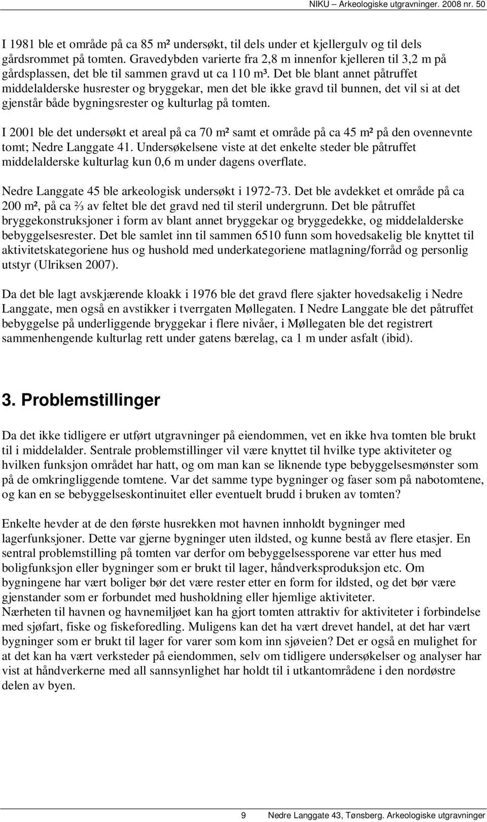 Det ble blant annet påtruffet middelalderske husrester og bryggekar, men det ble ikke gravd til bunnen, det vil si at det gjenstår både bygningsrester og kulturlag på tomten.