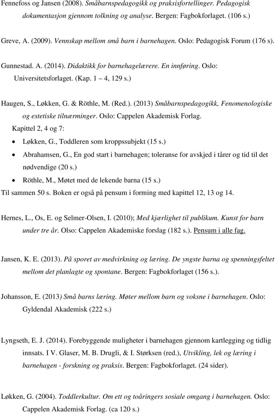 , Løkken, G. & Röthle, M. (Red.). (2013) Småbarnspedagogikk, Fenomenologiske og estetiske tilnærminger. Oslo: Cappelen Akademisk Forlag. Kapittel 2, 4 og 7: Løkken, G.