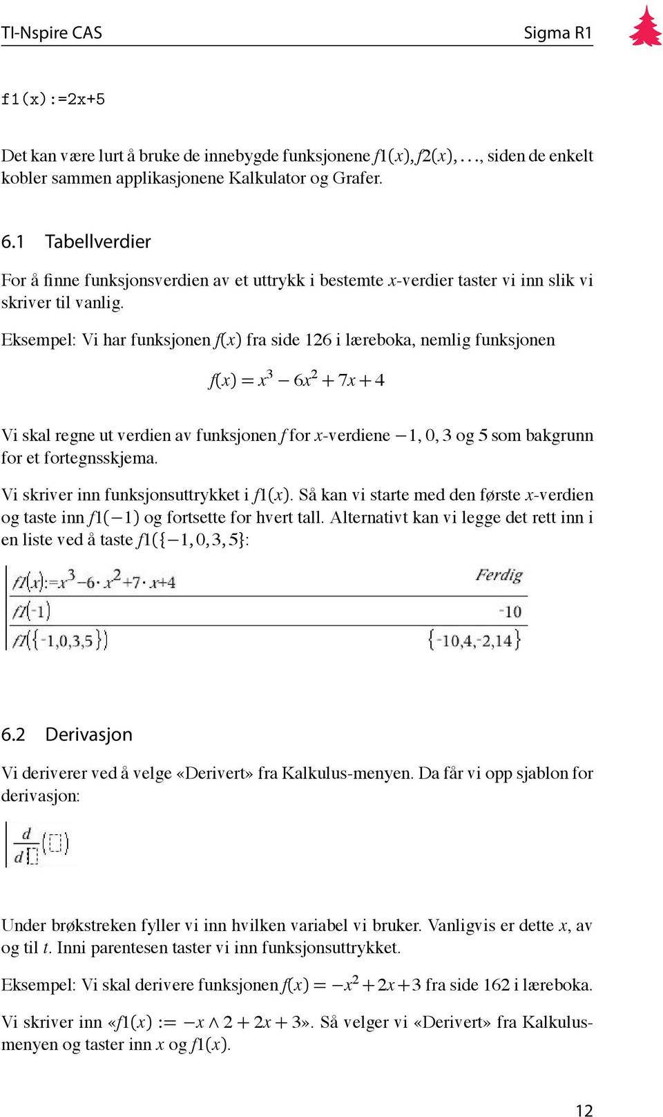 Eksempel: Vi har funksjonen f(x) fra side 126 i læreboka, nemlig funksjonen f(x) = x 3 6x 2 + 7x + 4 Vi skal regne ut verdien av funksjonen f for x-verdiene 1, 0, 3 og 5 som bakgrunn for et