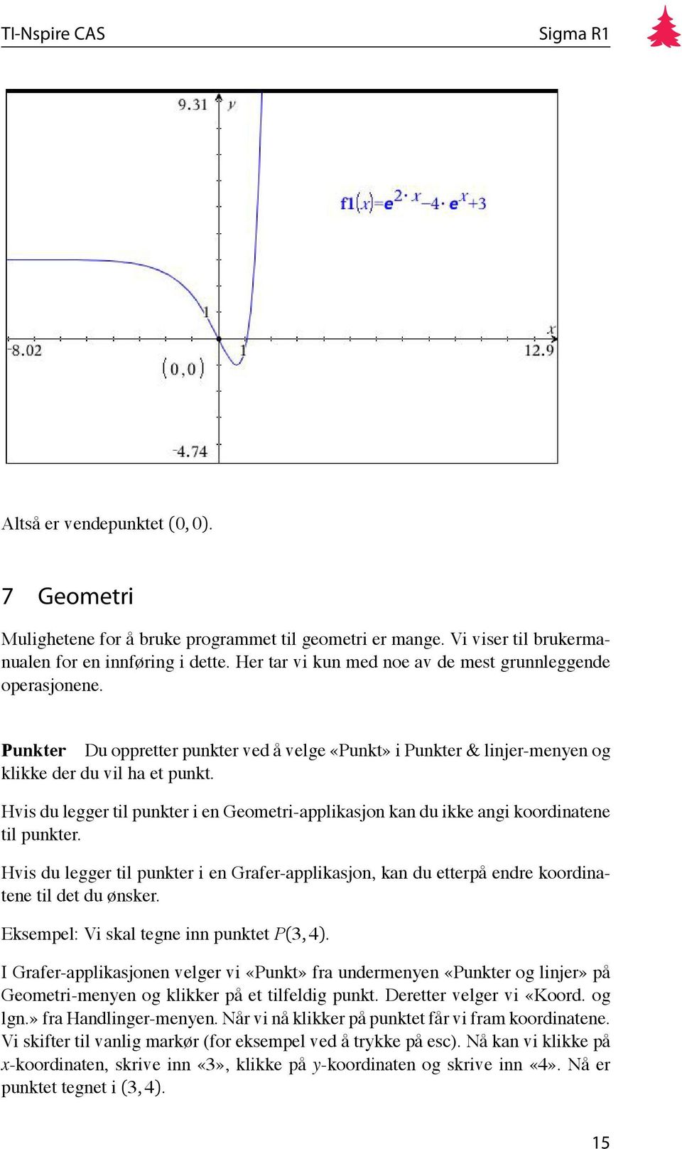 Hvis du legger til punkter i en Geometri-applikasjon kan du ikke angi koordinatene til punkter. Hvis du legger til punkter i en Grafer-applikasjon, kan du etterpå endre koordinatene til det du ønsker.