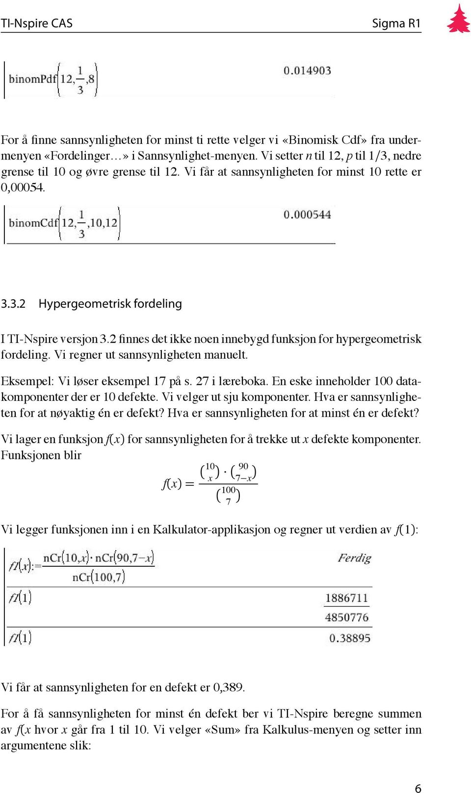 Vi regner ut sannsynligheten manuelt. Eksempel: Vi løser eksempel 17 på s. 27 i læreboka. En eske inneholder 100 datakomponenter der er 10 defekte. Vi velger ut sju komponenter.