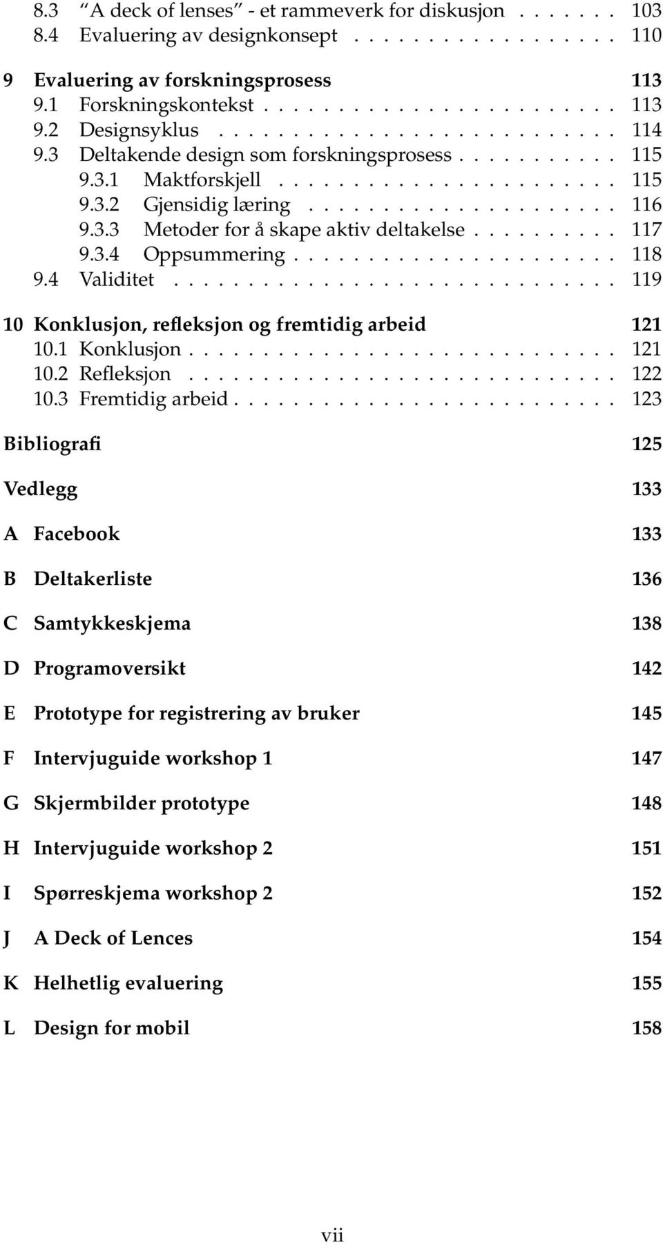 ......... 117 9.3.4 Oppsummering...................... 118 9.4 Validitet.............................. 119 10 Konklusjon, refleksjon og fremtidig arbeid 121 10.1 Konklusjon............................. 121 10.2 Refleksjon.