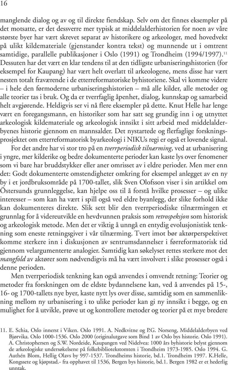 ulikt kildemateriale (gjenstander kontra tekst) og munnende ut i omtrent samtidige, parallelle publikasjoner i Oslo (1991) og Trondheim (1994/1997).