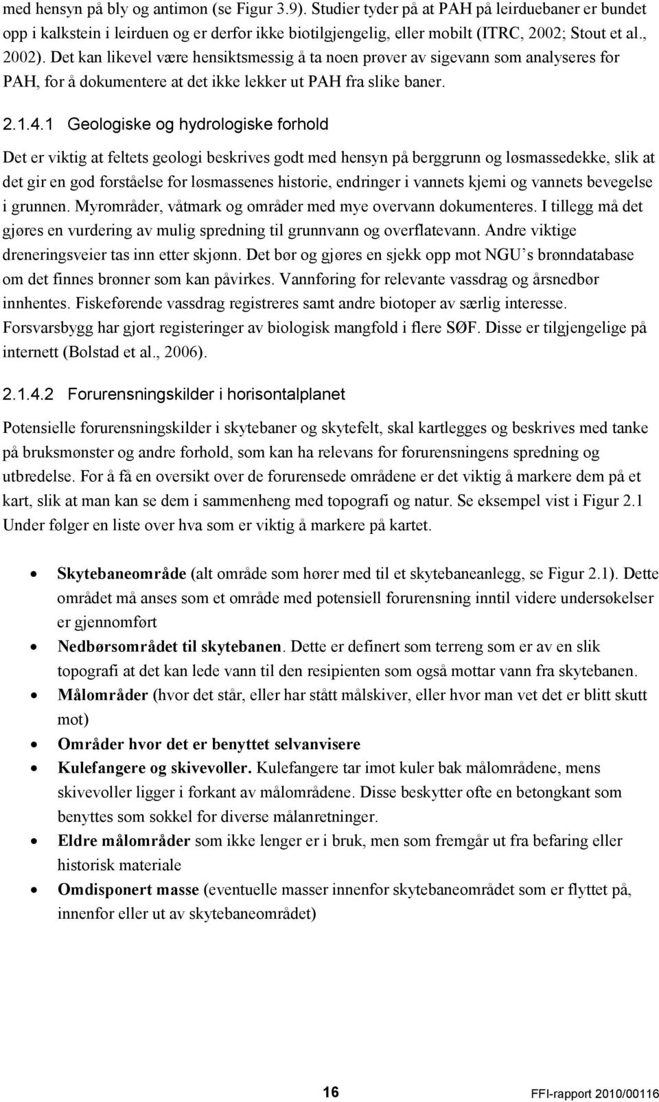 1 Geologiske og hydrologiske forhold Det er viktig at feltets geologi beskrives godt med hensyn på berggrunn og løsmassedekke, slik at det gir en god forståelse for løsmassenes historie, endringer i