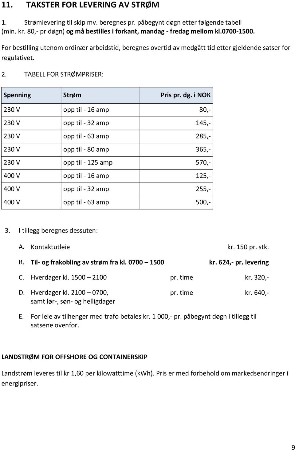 i NOK 230 V opp til - 16 amp 80,- 230 V opp til - 32 amp 145,- 230 V opp til - 63 amp 285,- 230 V opp til - 80 amp 365,- 230 V opp til - 125 amp 570,- 400 V opp til - 16 amp 125,- 400 V opp til - 32