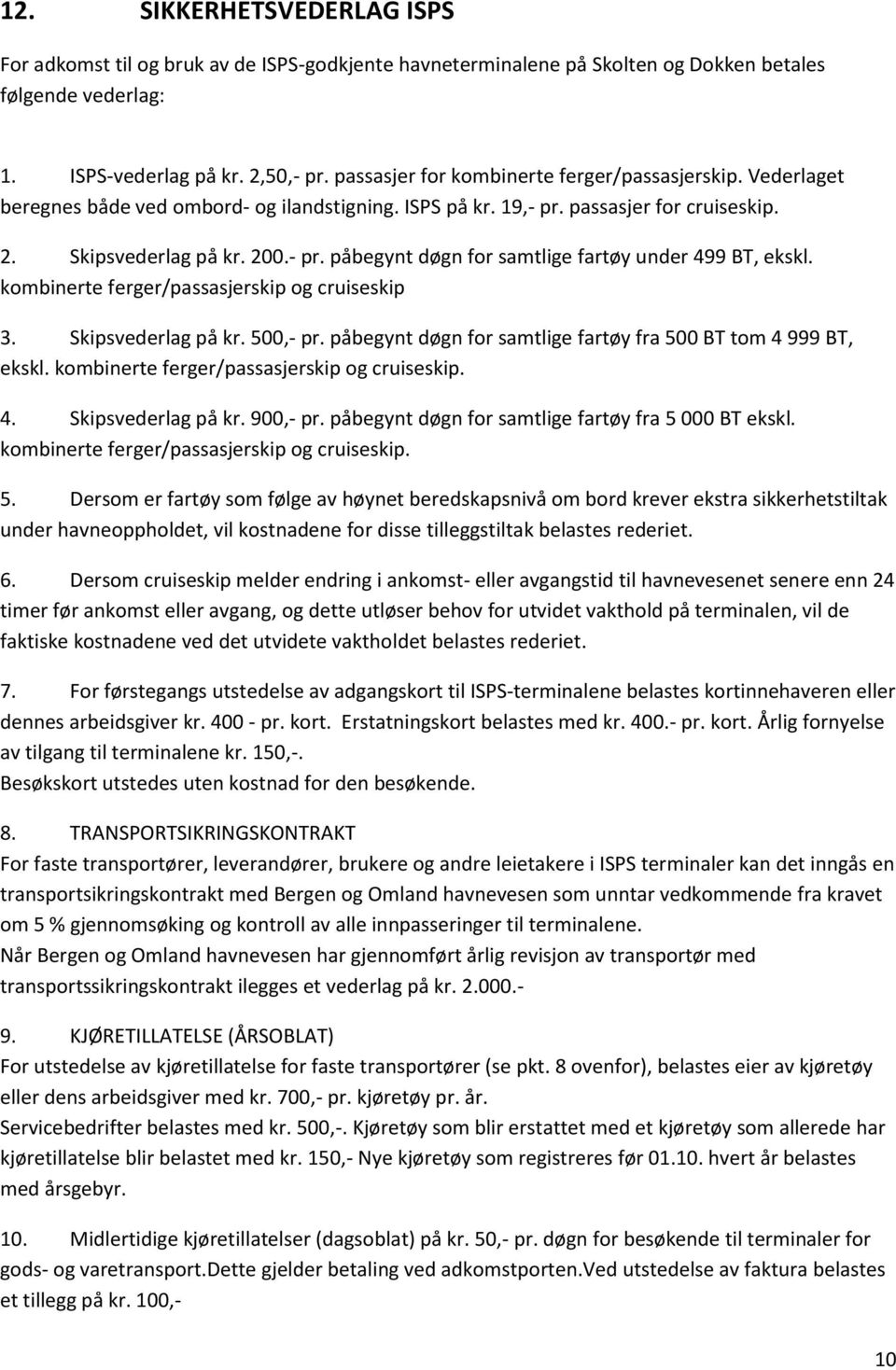 kombinerte ferger/passasjerskip og cruiseskip 3. Skipsvederlag på kr. 500,- pr. påbegynt døgn for samtlige fartøy fra 500 BT tom 4 999 BT, ekskl. kombinerte ferger/passasjerskip og cruiseskip. 4. Skipsvederlag på kr. 900,- pr.